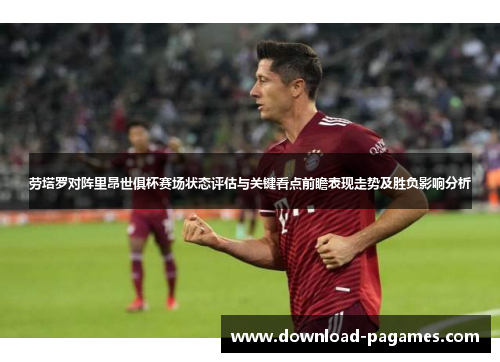 劳塔罗对阵里昂世俱杯赛场状态评估与关键看点前瞻表现走势及胜负影响分析 劳塔罗对阵里昂世俱杯赛场状态评估与关键看点前瞻表现走势及胜负影响分析