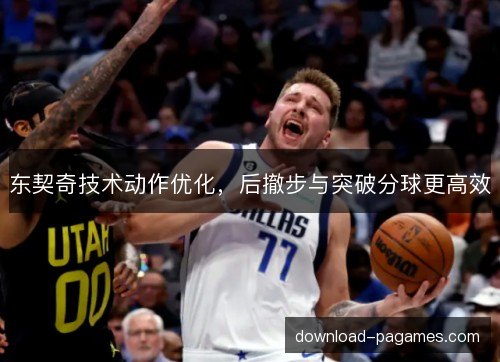 东契奇技术动作优化，后撤步与突破分球更高效